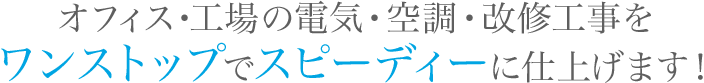 オフィス・工場の電気・空調・改修工事をワンストップでスピーディーに仕上げます！