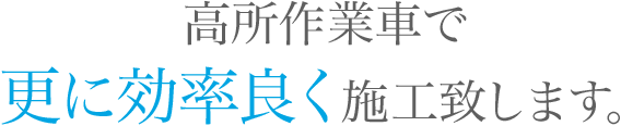 高所作業車で更に効率良く施工致します。